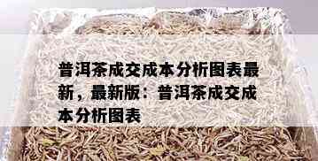 普洱茶成交成本分析图表最新，最新版：普洱茶成交成本分析图表