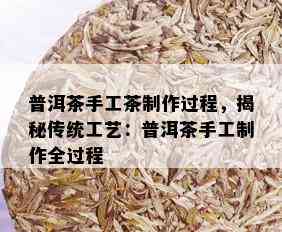 普洱茶手工茶制作过程，揭秘传统工艺：普洱茶手工制作全过程