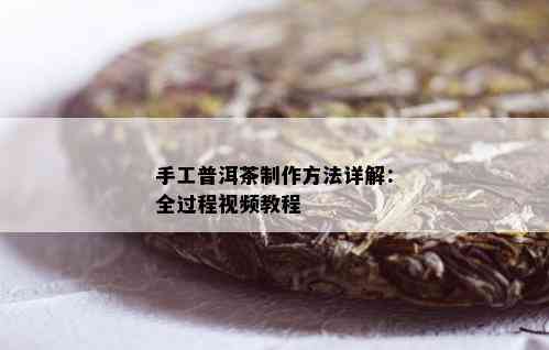 手工普洱茶制作方法详解：全过程视频教程