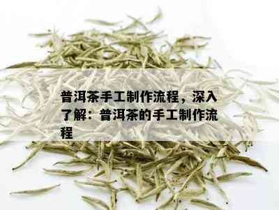 普洱茶手工制作流程，深入了解：普洱茶的手工制作流程