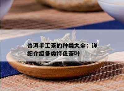 普洱手工茶的种类大全：详细介绍各类特色茶叶