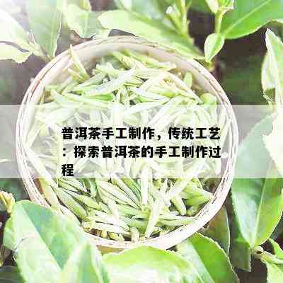 普洱茶手工制作，传统工艺：探索普洱茶的手工制作过程