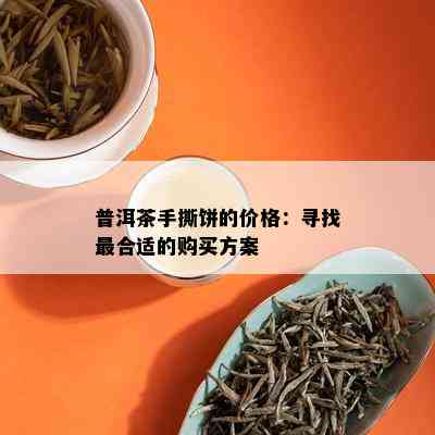 普洱茶手撕饼的价格：寻找最合适的购买方案