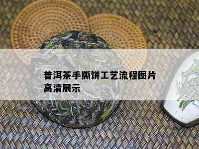 普洱茶手撕饼工艺流程图片高清展示