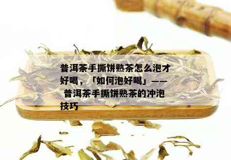 普洱茶手撕饼熟茶怎么泡才好喝，「如何泡好喝」—— 普洱茶手撕饼熟茶的冲泡技巧