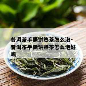 普洱茶手撕饼熟茶怎么泡-普洱茶手撕饼熟茶怎么泡好喝