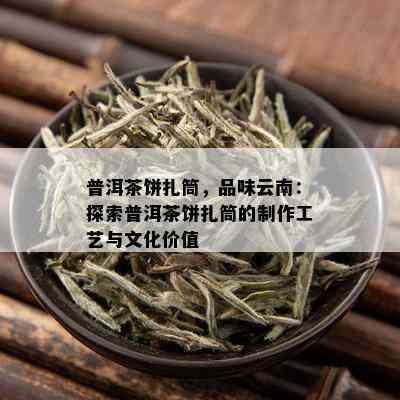 普洱茶饼扎筒，品味云南：探索普洱茶饼扎筒的制作工艺与文化价值