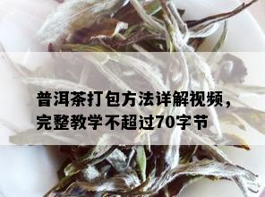 普洱茶打包方法详解视频，完整教学不超过70字节