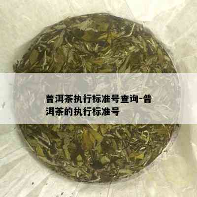 普洱茶执行标准号查询-普洱茶的执行标准号