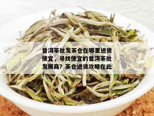 普洱茶批发茶仓在哪里进货便宜，寻找便宜的普洱茶批发展商？茶仓进货攻略在此！