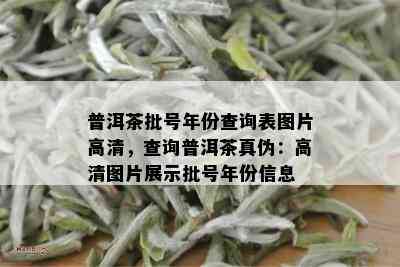 普洱茶批号年份查询表图片高清，查询普洱茶真伪：高清图片展示批号年份信息