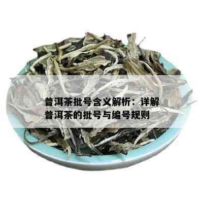 普洱茶批号含义解析：详解普洱茶的批号与编号规则