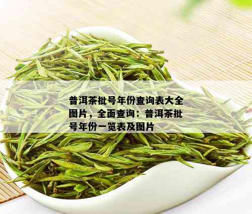 普洱茶批号年份查询表大全图片，全面查询：普洱茶批号年份一览表及图片