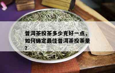 普洱茶投茶多少克好一点，如何确定更佳普洱茶投茶量？