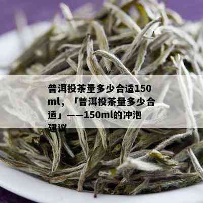 普洱投茶量多少合适150ml，「普洱投茶量多少合适」——150ml的冲泡建议