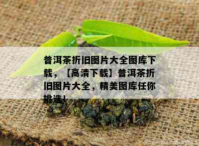 普洱茶折旧图片大全图库下载，【高清下载】普洱茶折旧图片大全，精美图库任你挑选！