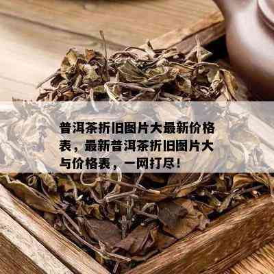 普洱茶折旧图片大最新价格表，最新普洱茶折旧图片大与价格表，一网打尽！