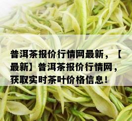 普洱茶报价行情网最新，【最新】普洱茶报价行情网，获取实时茶叶价格信息！