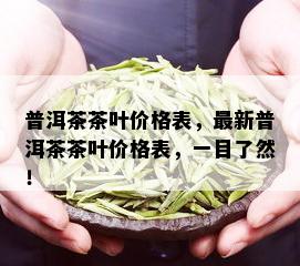 普洱茶茶叶价格表，最新普洱茶茶叶价格表，一目了然！