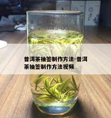 普洱茶抽签制作方法-普洱茶抽签制作方法视频