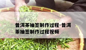 普洱茶抽签制作过程-普洱茶抽签制作过程视频