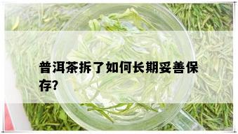 普洱茶拆了如何长期妥善保存？