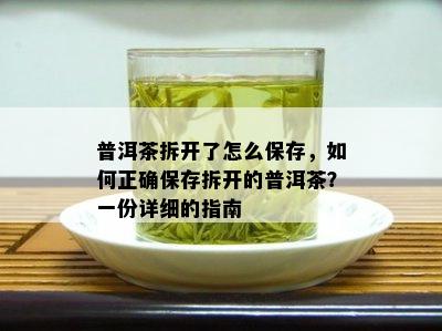 普洱茶拆开了怎么保存，如何正确保存拆开的普洱茶？一份详细的指南