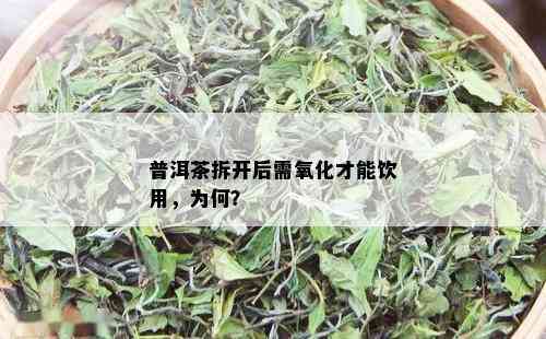 普洱茶拆开后需氧化才能饮用，为何？