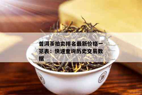 普洱茶拍卖排名最新价格一览表：快速查询历史交易数据