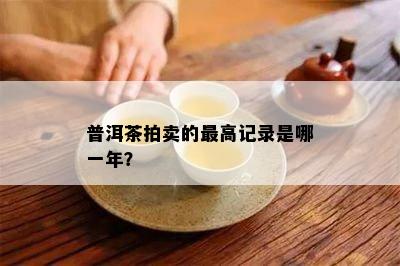 普洱茶拍卖的更高记录是哪一年？