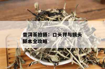 普洱茶拍摄：口头禅与镜头脚本全攻略