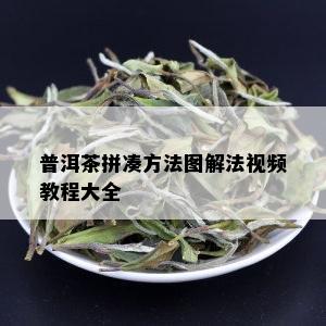 普洱茶拼凑方法图解法视频教程大全