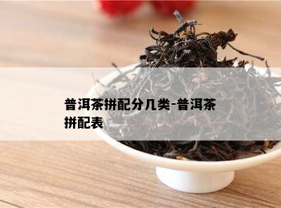 普洱茶拼配分几类-普洱茶拼配表