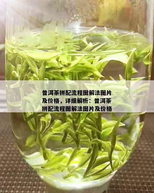 普洱茶拼配流程图解法图片及价格，详细解析：普洱茶拼配流程图解法图片及价格