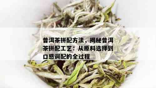 普洱茶拼配方法，揭秘普洱茶拼配工艺：从原料选择到口感调配的全过程