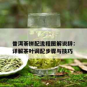 普洱茶拼配流程图解说辞：详解茶叶调配步骤与技巧