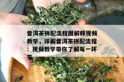 普洱茶拼配流程图解释视频教学，详解普洱茶拼配流程：视频教学带你了解每一环节