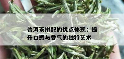 普洱茶拼配的优点体现：提升口感与香气的独特艺术