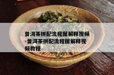 普洱茶拼配流程图解释视频-普洱茶拼配流程图解释视频教程