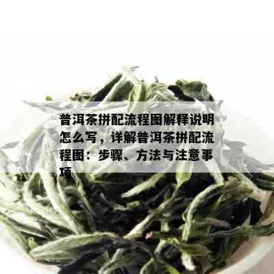 普洱茶拼配流程图解释说明怎么写，详解普洱茶拼配流程图：步骤、方法与注意事项