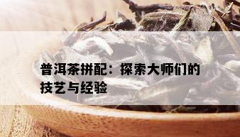 普洱茶拼配：探索大师们的技艺与经验