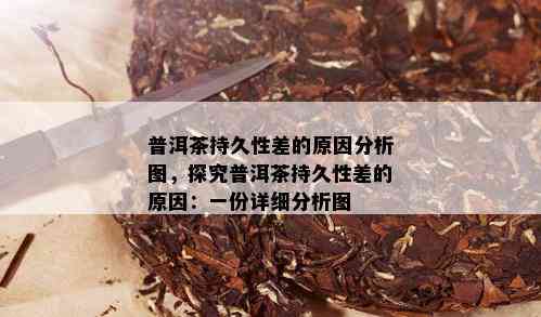 普洱茶持久性差的原因分析图，探究普洱茶持久性差的原因：一份详细分析图