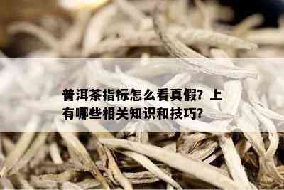 普洱茶指标怎么看真假？上有哪些相关知识和技巧？