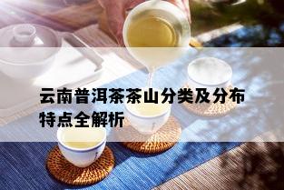 云南普洱茶茶山分类及分布特点全解析