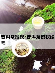 普洱茶授权-普洱茶授权编号