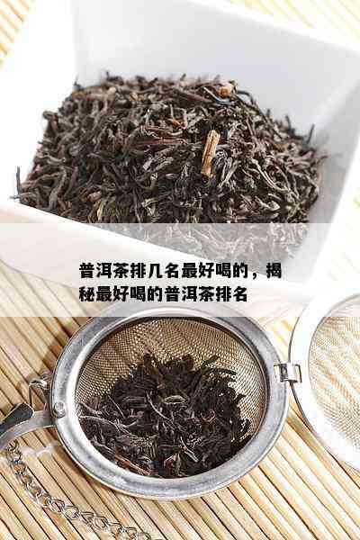 普洱茶排几名更好喝的，揭秘更好喝的普洱茶排名