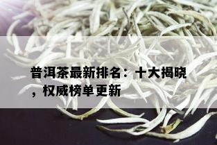 普洱茶最新排名：十大揭晓，权威榜单更新