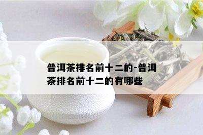 普洱茶排名前十二的-普洱茶排名前十二的有哪些