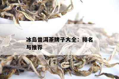 冰岛普洱茶牌子大全：排名与推荐