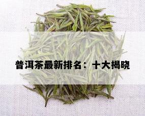 普洱茶最新排名：十大揭晓